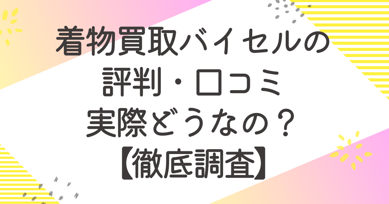 着物買取バイセルの評判・口コミ実際どうなの？調べてみた【徹底調査】